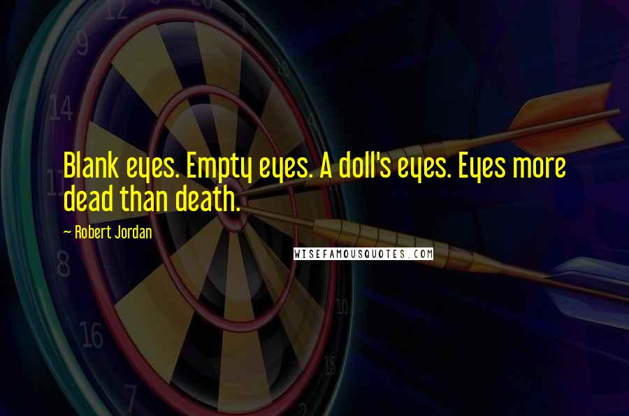 Robert Jordan Quotes: Blank eyes. Empty eyes. A doll's eyes. Eyes more dead than death.