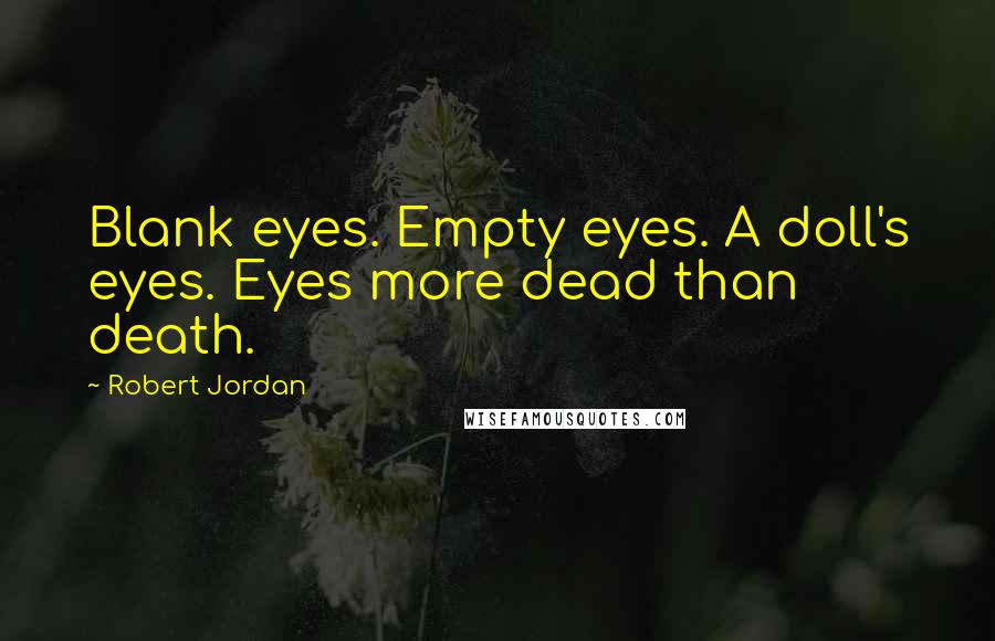 Robert Jordan Quotes: Blank eyes. Empty eyes. A doll's eyes. Eyes more dead than death.