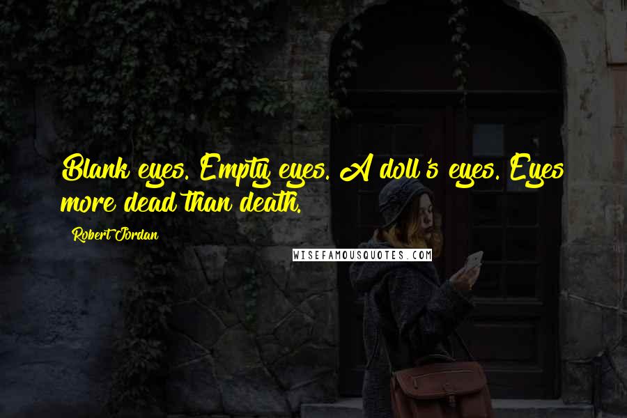 Robert Jordan Quotes: Blank eyes. Empty eyes. A doll's eyes. Eyes more dead than death.