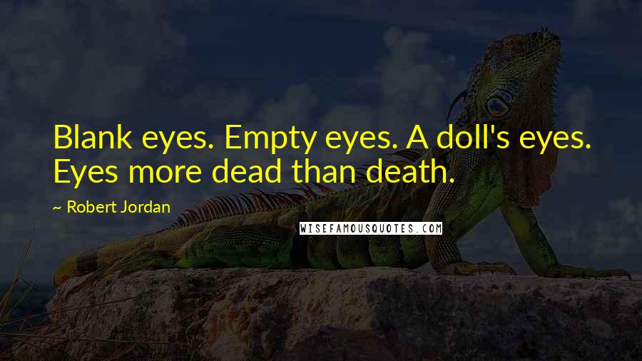 Robert Jordan Quotes: Blank eyes. Empty eyes. A doll's eyes. Eyes more dead than death.