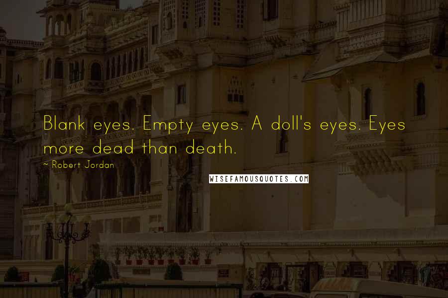 Robert Jordan Quotes: Blank eyes. Empty eyes. A doll's eyes. Eyes more dead than death.