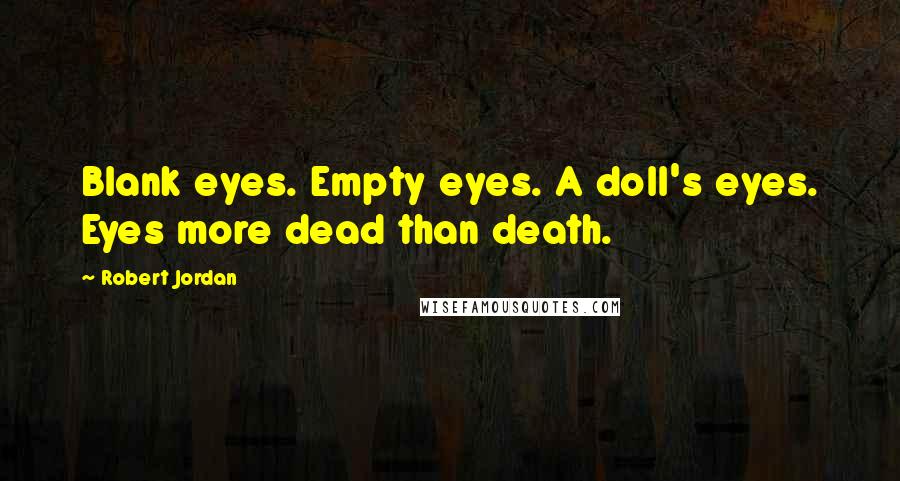 Robert Jordan Quotes: Blank eyes. Empty eyes. A doll's eyes. Eyes more dead than death.