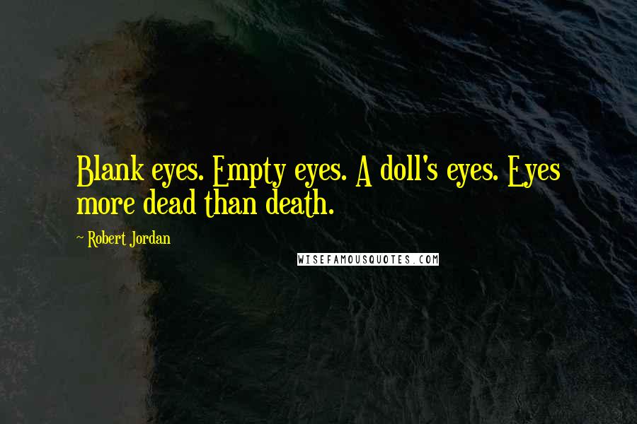 Robert Jordan Quotes: Blank eyes. Empty eyes. A doll's eyes. Eyes more dead than death.