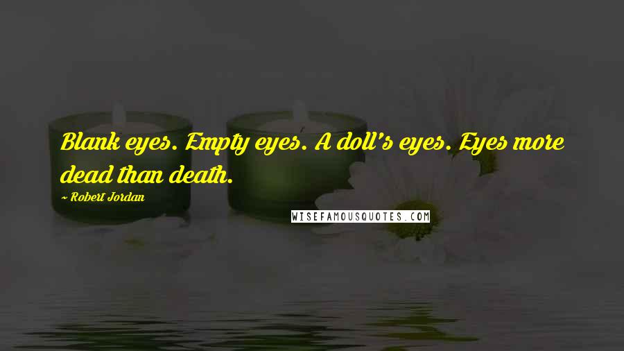 Robert Jordan Quotes: Blank eyes. Empty eyes. A doll's eyes. Eyes more dead than death.