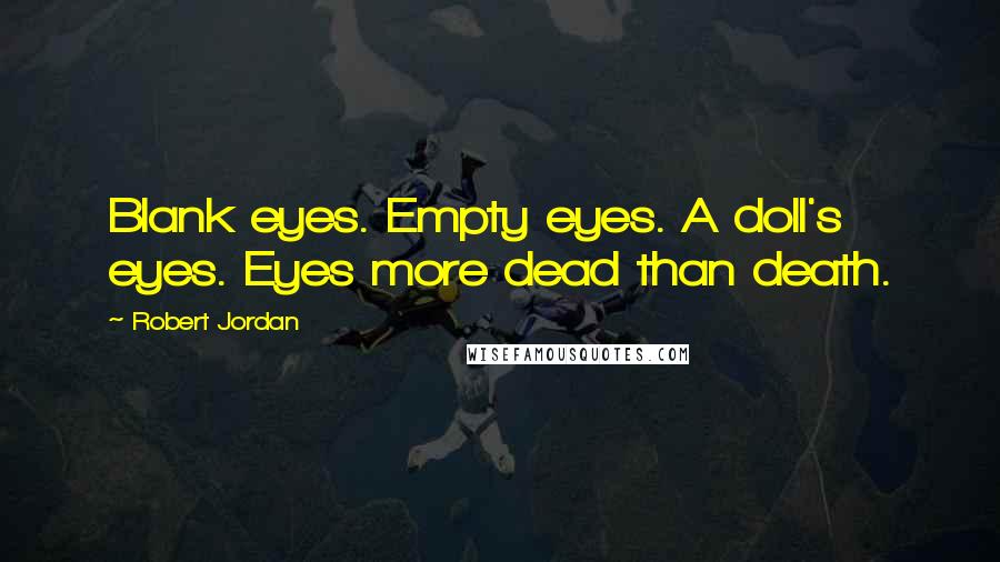 Robert Jordan Quotes: Blank eyes. Empty eyes. A doll's eyes. Eyes more dead than death.