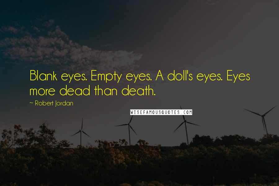 Robert Jordan Quotes: Blank eyes. Empty eyes. A doll's eyes. Eyes more dead than death.