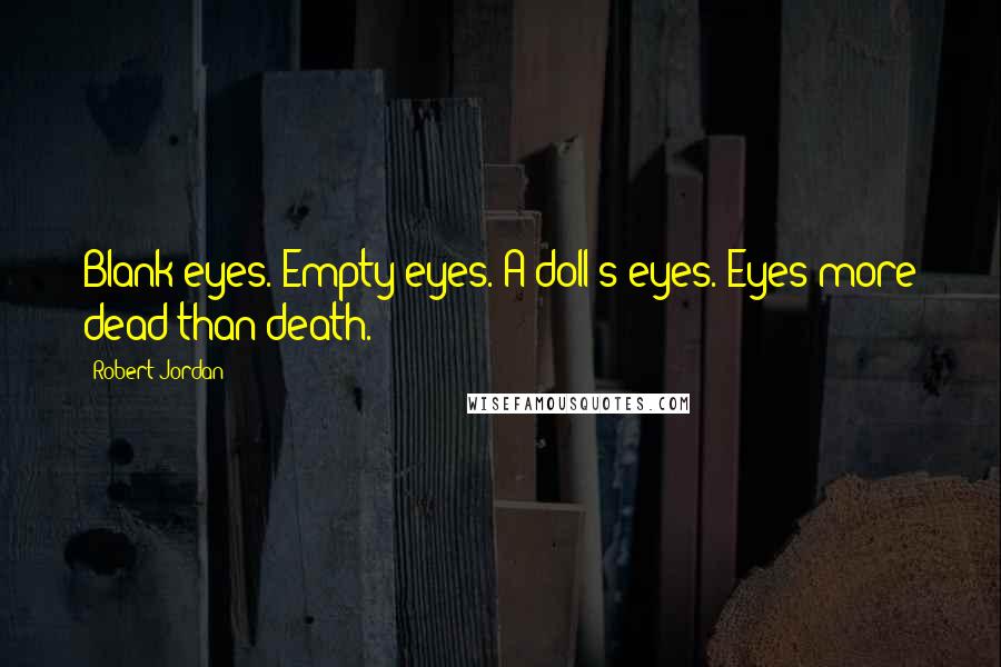 Robert Jordan Quotes: Blank eyes. Empty eyes. A doll's eyes. Eyes more dead than death.