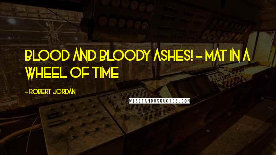 Robert Jordan Quotes: Blood and Bloody Ashes! - Mat in a Wheel of Time