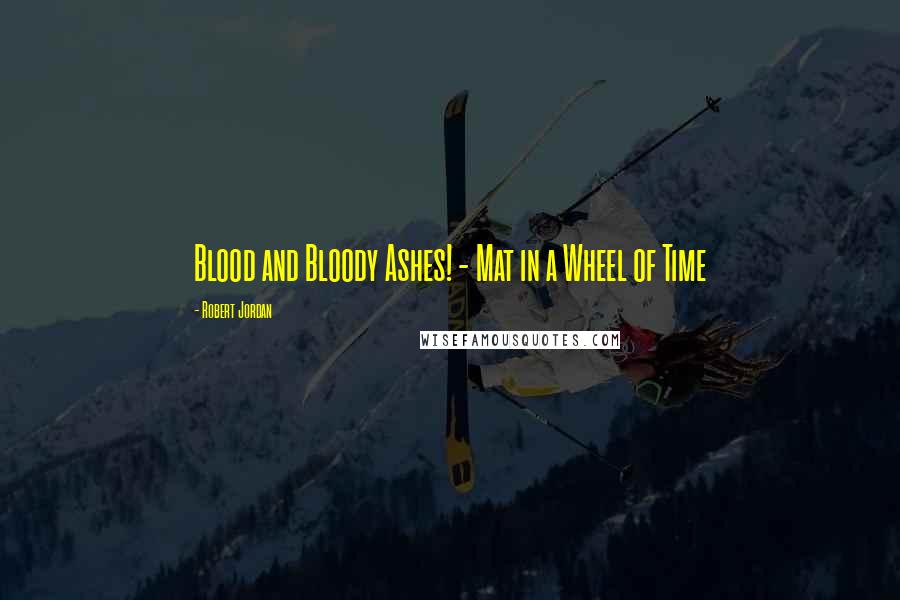 Robert Jordan Quotes: Blood and Bloody Ashes! - Mat in a Wheel of Time
