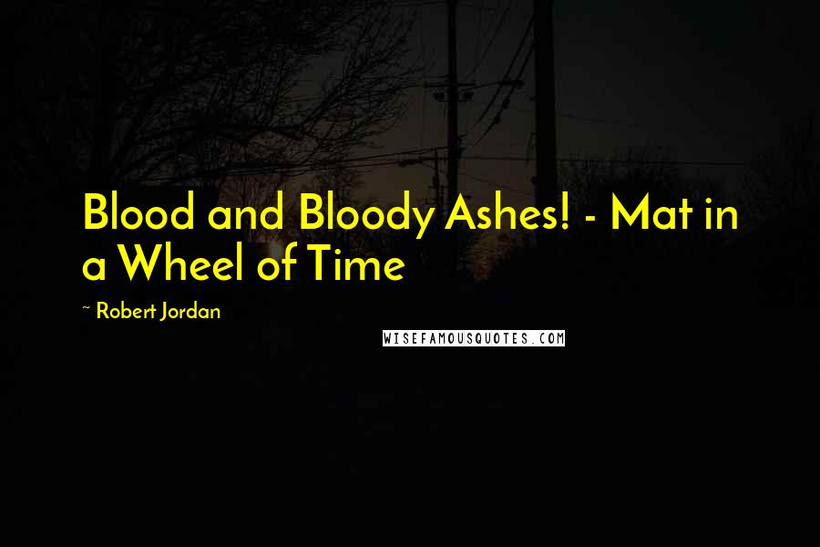 Robert Jordan Quotes: Blood and Bloody Ashes! - Mat in a Wheel of Time