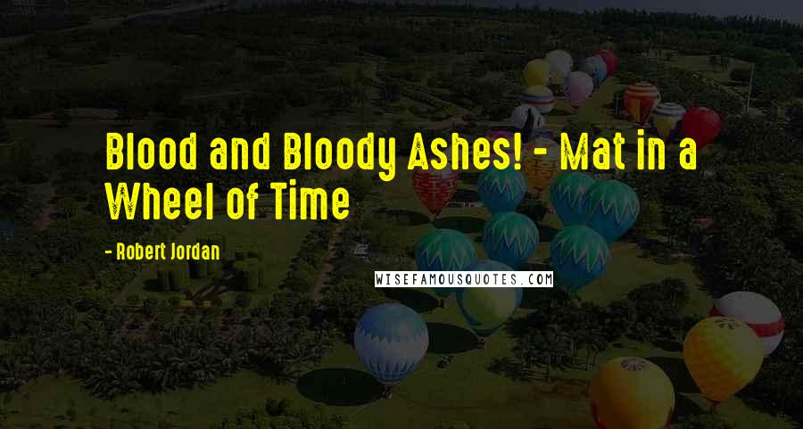 Robert Jordan Quotes: Blood and Bloody Ashes! - Mat in a Wheel of Time