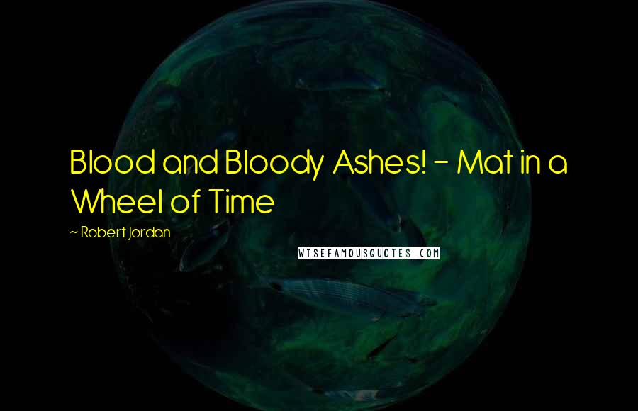 Robert Jordan Quotes: Blood and Bloody Ashes! - Mat in a Wheel of Time