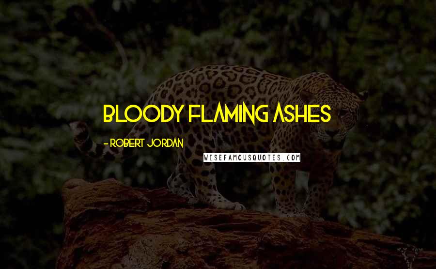 Robert Jordan Quotes: Bloody flaming ashes