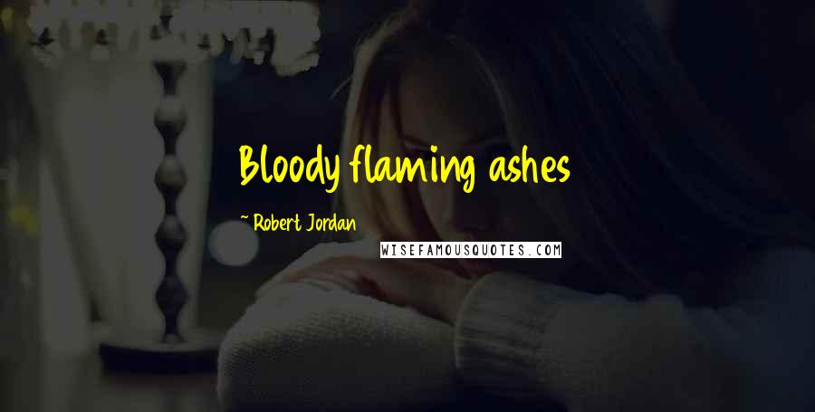 Robert Jordan Quotes: Bloody flaming ashes