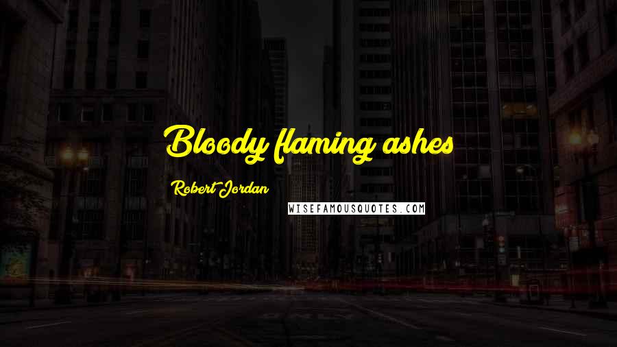 Robert Jordan Quotes: Bloody flaming ashes