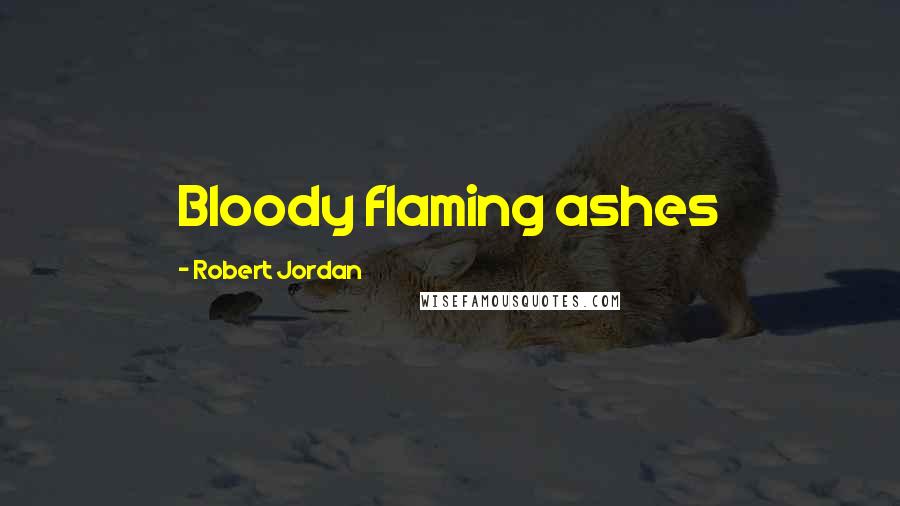 Robert Jordan Quotes: Bloody flaming ashes