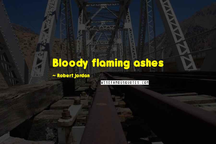 Robert Jordan Quotes: Bloody flaming ashes