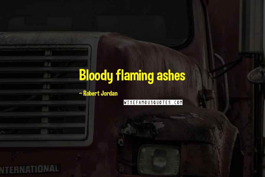 Robert Jordan Quotes: Bloody flaming ashes