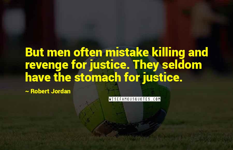 Robert Jordan Quotes: But men often mistake killing and revenge for justice. They seldom have the stomach for justice.