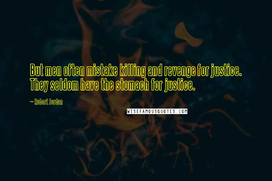 Robert Jordan Quotes: But men often mistake killing and revenge for justice. They seldom have the stomach for justice.