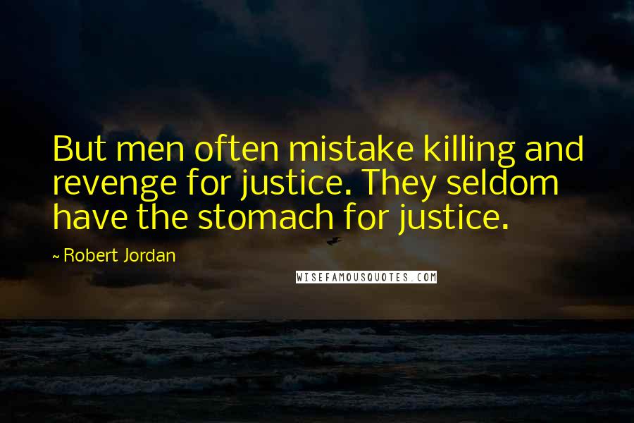 Robert Jordan Quotes: But men often mistake killing and revenge for justice. They seldom have the stomach for justice.