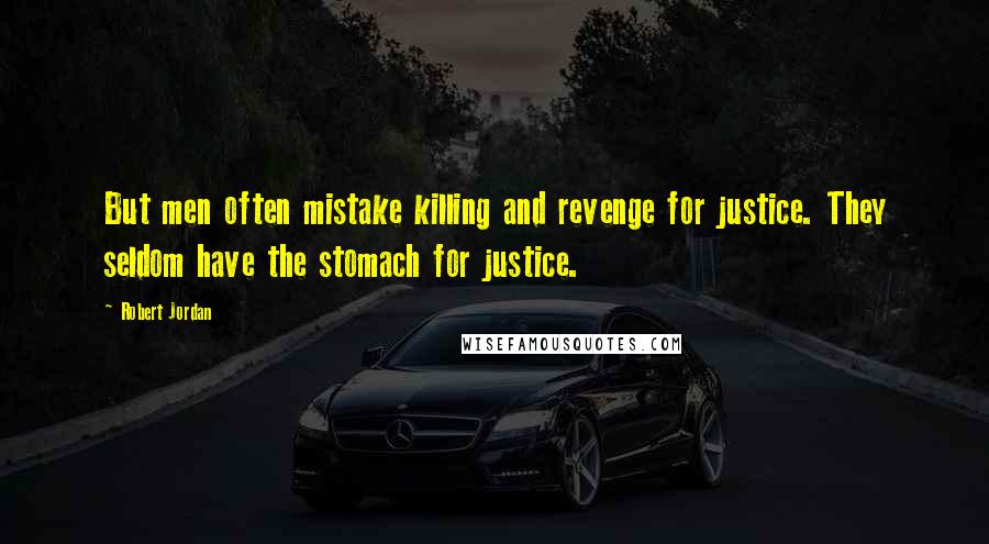 Robert Jordan Quotes: But men often mistake killing and revenge for justice. They seldom have the stomach for justice.