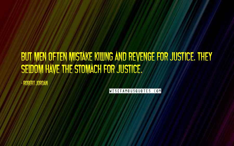 Robert Jordan Quotes: But men often mistake killing and revenge for justice. They seldom have the stomach for justice.