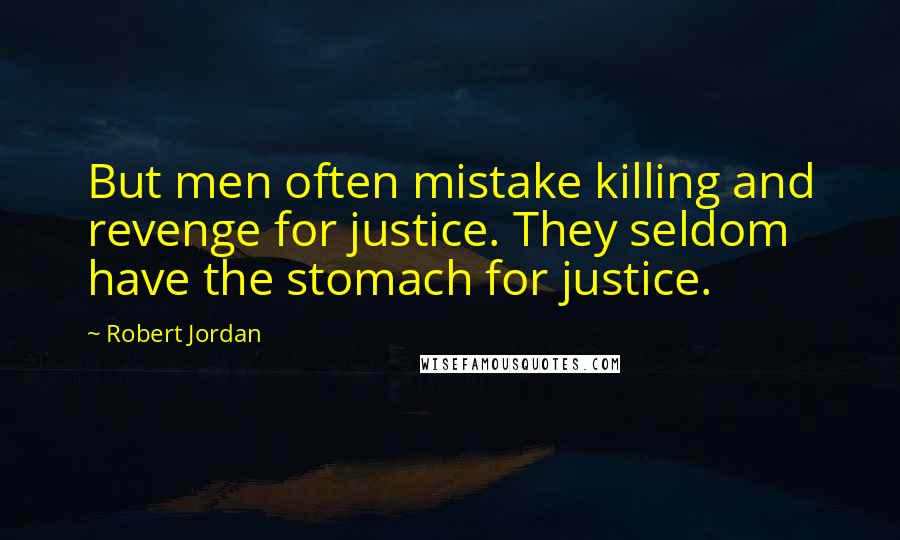 Robert Jordan Quotes: But men often mistake killing and revenge for justice. They seldom have the stomach for justice.