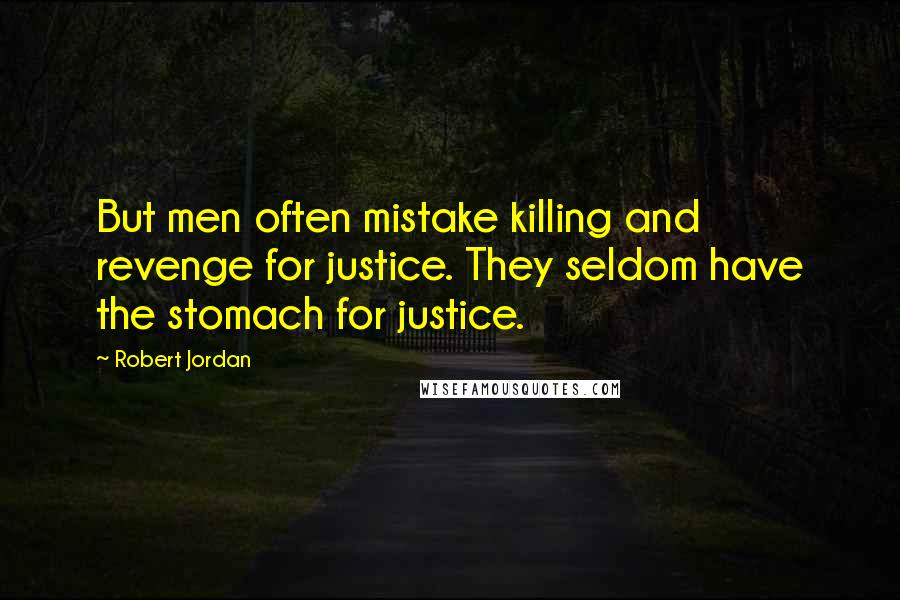 Robert Jordan Quotes: But men often mistake killing and revenge for justice. They seldom have the stomach for justice.