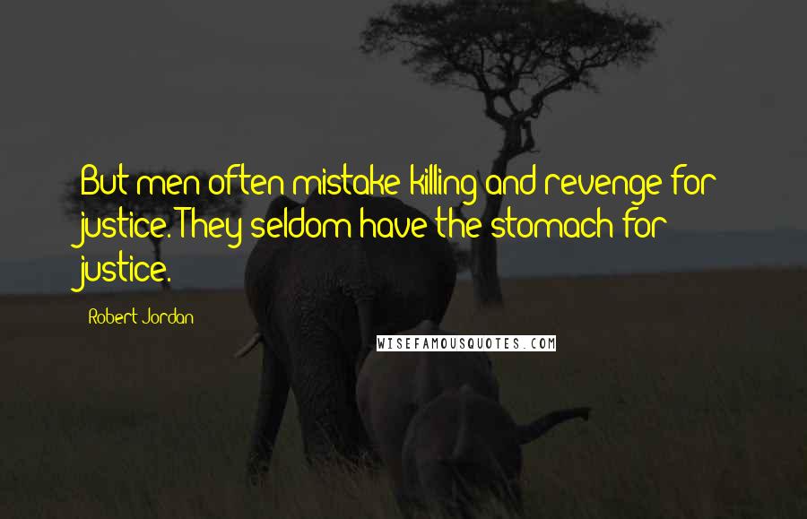 Robert Jordan Quotes: But men often mistake killing and revenge for justice. They seldom have the stomach for justice.