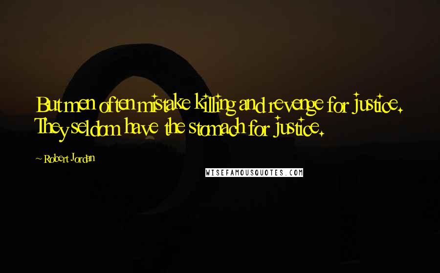 Robert Jordan Quotes: But men often mistake killing and revenge for justice. They seldom have the stomach for justice.