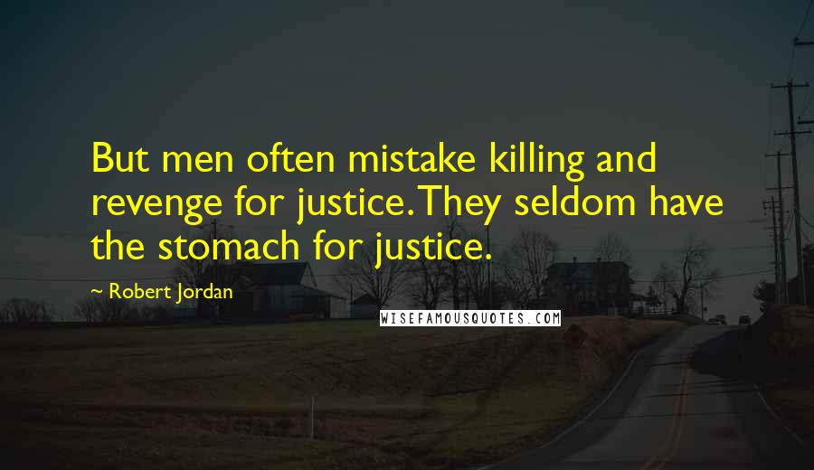 Robert Jordan Quotes: But men often mistake killing and revenge for justice. They seldom have the stomach for justice.