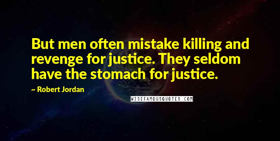 Robert Jordan Quotes: But men often mistake killing and revenge for justice. They seldom have the stomach for justice.