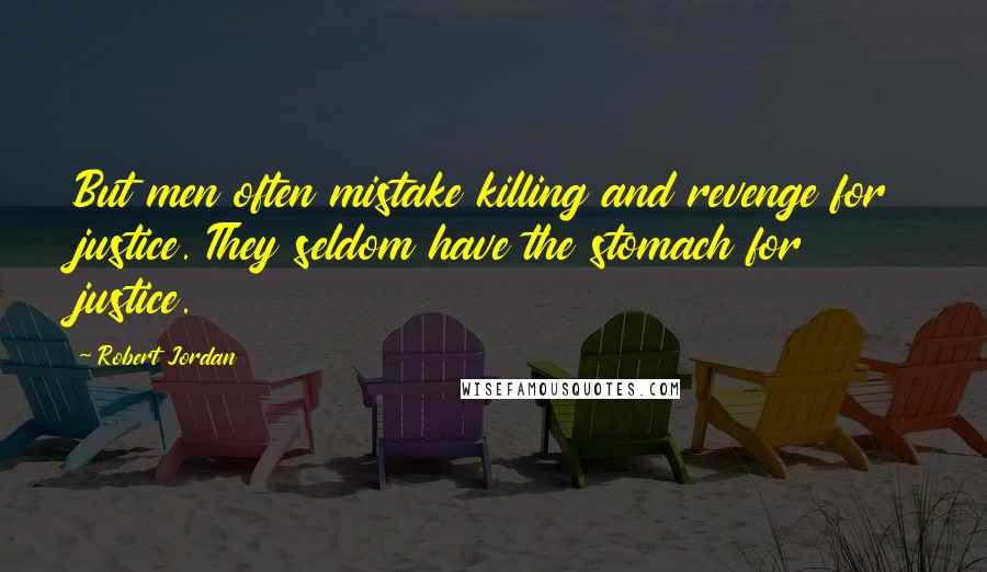 Robert Jordan Quotes: But men often mistake killing and revenge for justice. They seldom have the stomach for justice.