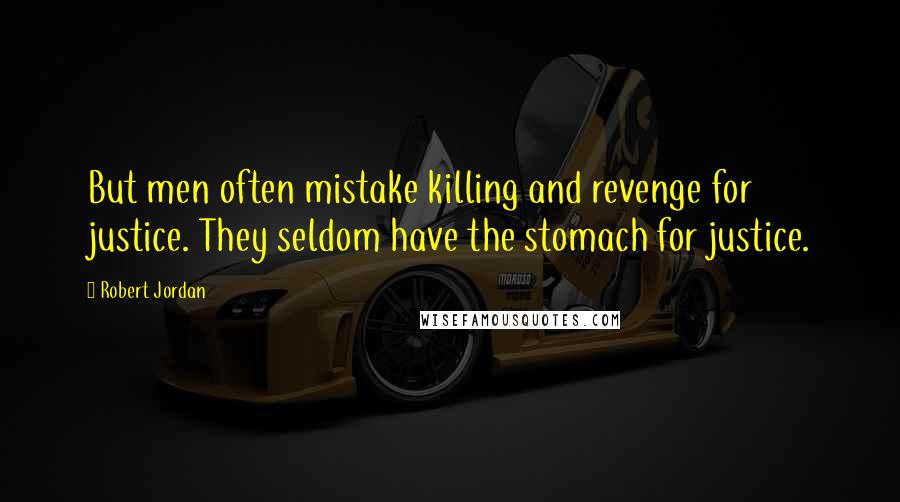 Robert Jordan Quotes: But men often mistake killing and revenge for justice. They seldom have the stomach for justice.