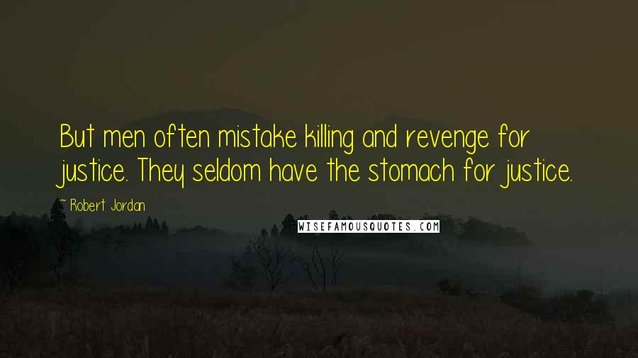 Robert Jordan Quotes: But men often mistake killing and revenge for justice. They seldom have the stomach for justice.