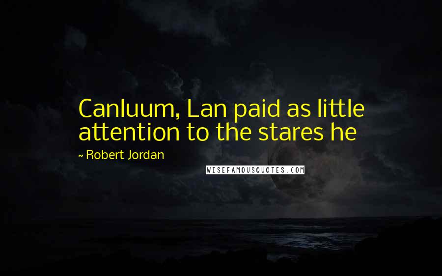 Robert Jordan Quotes: Canluum, Lan paid as little attention to the stares he