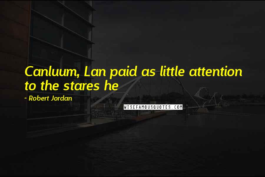 Robert Jordan Quotes: Canluum, Lan paid as little attention to the stares he