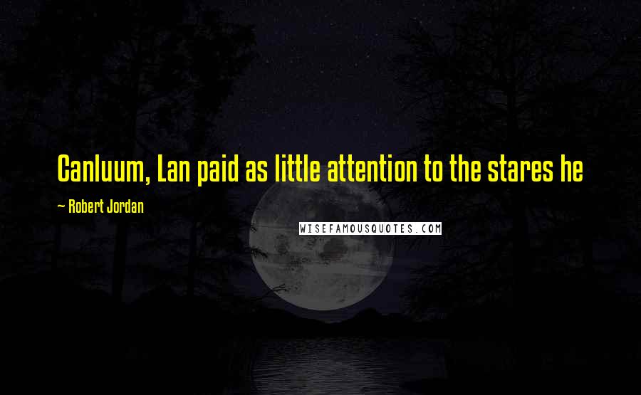 Robert Jordan Quotes: Canluum, Lan paid as little attention to the stares he