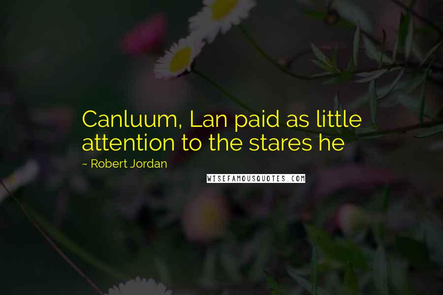 Robert Jordan Quotes: Canluum, Lan paid as little attention to the stares he