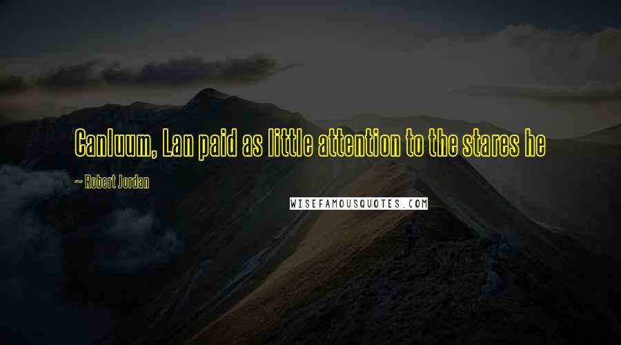 Robert Jordan Quotes: Canluum, Lan paid as little attention to the stares he