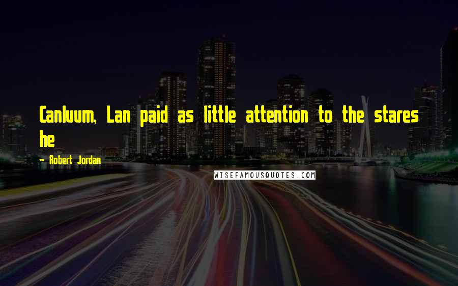 Robert Jordan Quotes: Canluum, Lan paid as little attention to the stares he