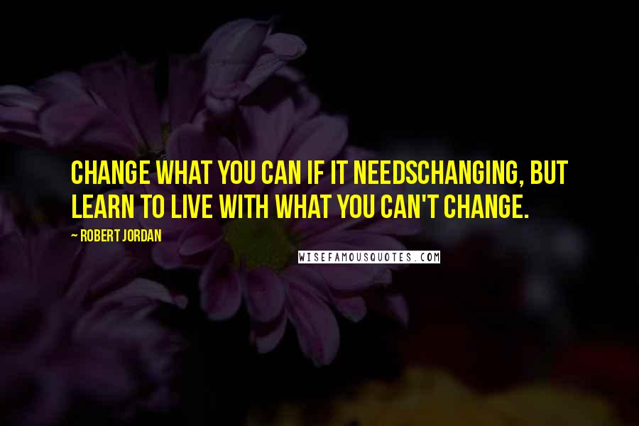 Robert Jordan Quotes: Change what you can if it needschanging, but learn to live with what you can't change.