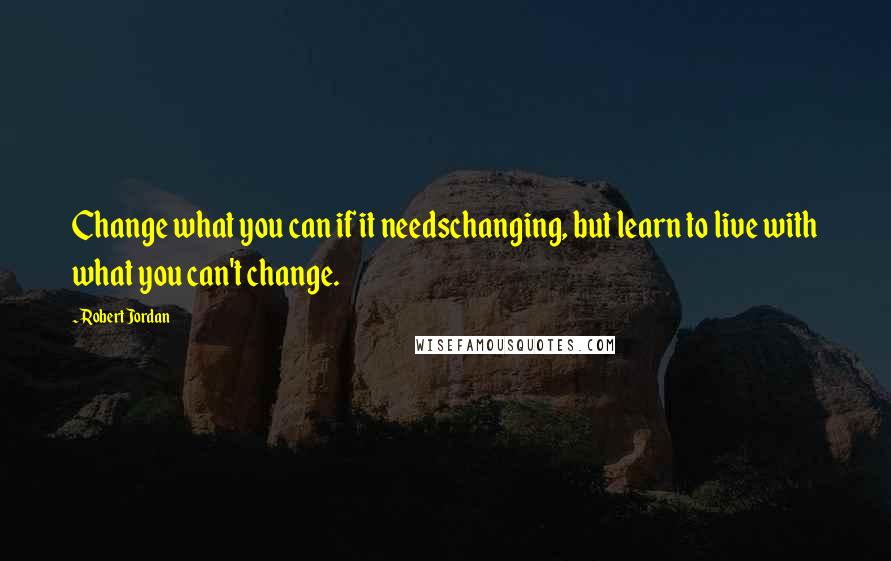 Robert Jordan Quotes: Change what you can if it needschanging, but learn to live with what you can't change.