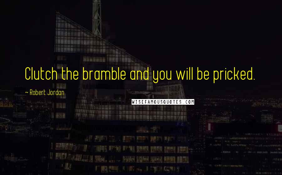 Robert Jordan Quotes: Clutch the bramble and you will be pricked.