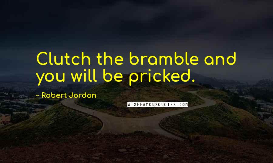 Robert Jordan Quotes: Clutch the bramble and you will be pricked.