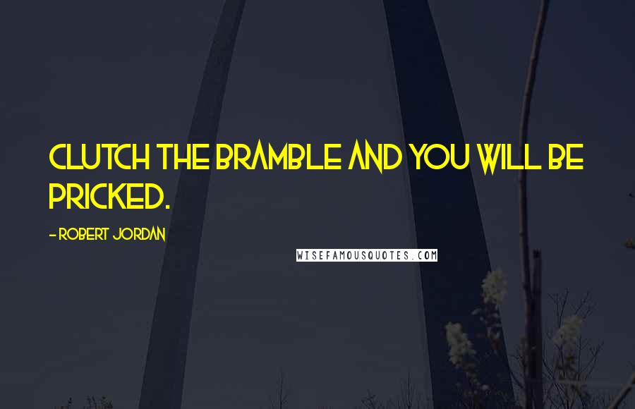 Robert Jordan Quotes: Clutch the bramble and you will be pricked.