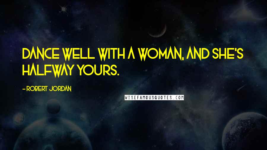 Robert Jordan Quotes: Dance well with a woman, and she's halfway yours.