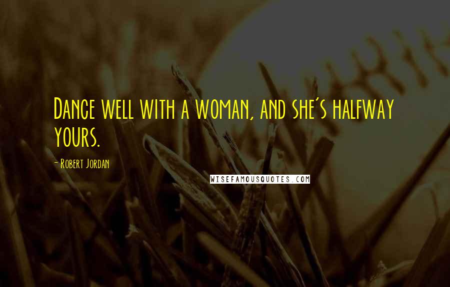 Robert Jordan Quotes: Dance well with a woman, and she's halfway yours.