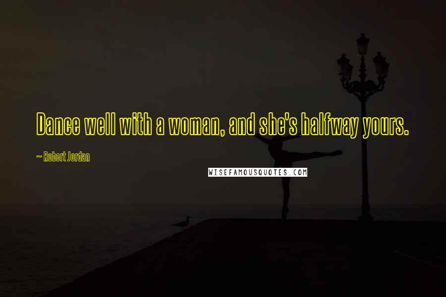 Robert Jordan Quotes: Dance well with a woman, and she's halfway yours.